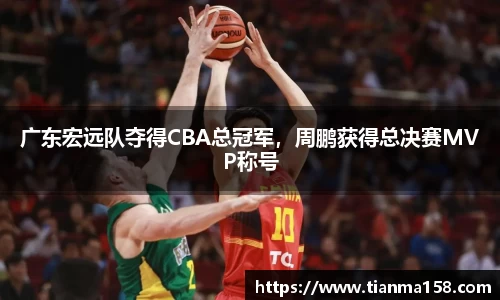 广东宏远队夺得CBA总冠军，周鹏获得总决赛MVP称号