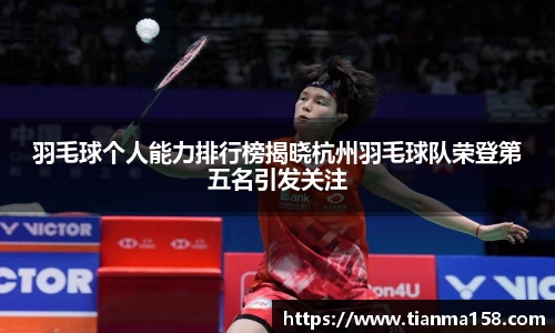 羽毛球个人能力排行榜揭晓杭州羽毛球队荣登第五名引发关注
