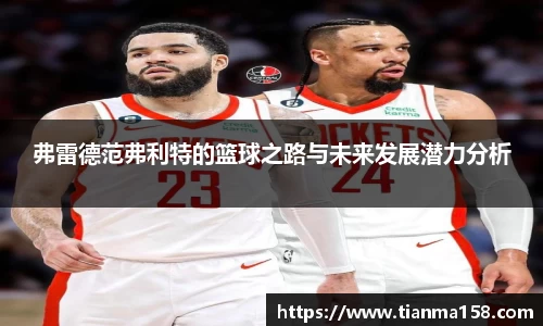 弗雷德范弗利特的篮球之路与未来发展潜力分析